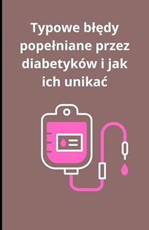 Typowe bl&#281;dy popelniane przez diabetyków i jak ich unikac