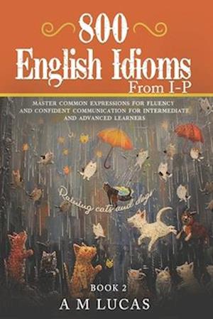 800 English Idioms from I - P: Master Common Expressions For Fluency And Confident Communication For Intermediate And Advanced Learners