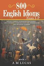 800 English Idioms from I - P: Master Common Expressions For Fluency And Confident Communication For Intermediate And Advanced Learners 