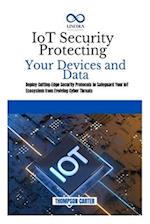 IoT Security Protecting Your Devices and Data: Deploy Cutting-Edge Security Protocols to Safeguard Your IoT Ecosystem from Evolving Cyber Threats 