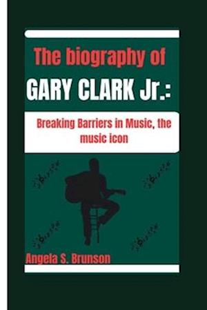 THE BIOGRAPHY OF GARY CLARK Jr.