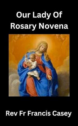 Our Lady of the Rosary Novena: Unlock Divine Blessings and Miracles in 9 Days: A Complete Guide to Strengthening Your Faith, Finding Peace, and Gainin