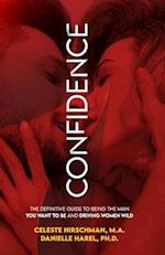 Confidence: The Definitive Guide To Being The Man You Want To Be And Driving Women Wild 