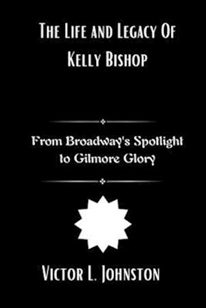 The Life and Legacy Of Kelly Bishop : From Broadway's Spotlight to Gilmore Glory