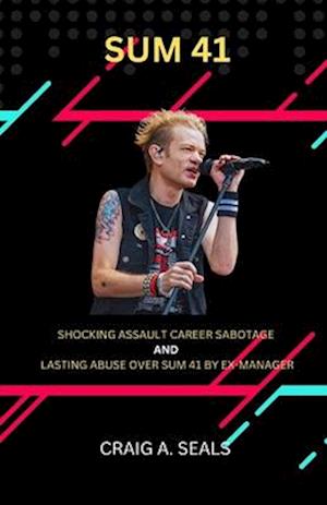 Biography of Sum 41: Shocking Assault Career Sabotage and Lasting Abuse Over Sum 41 by Ex Manager.