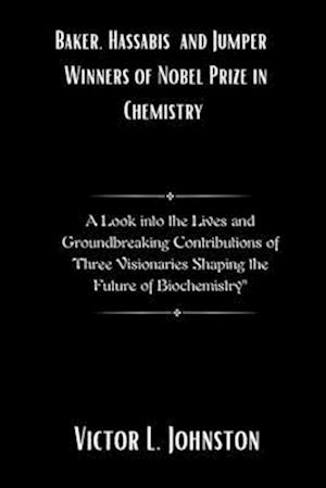 Baker, Hassabis and Jumper : Winners of Nobel Prize in Chemistry: A Look into the Lives and Groundbreaking Contributions of Three Visionaries Shaping