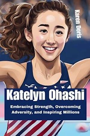 Katelyn Ohashi : Embracing Strength, Overcoming Adversity, and Inspiring Millions