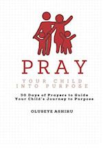 Pray Your Child Into Purpose Prayer Book for The Intentional Parent