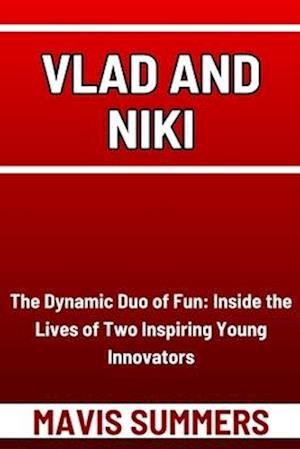 VLAD AND NIKI: The Dynamic Duo of Fun: Inside the Lives of Two Inspiring Young Innovators