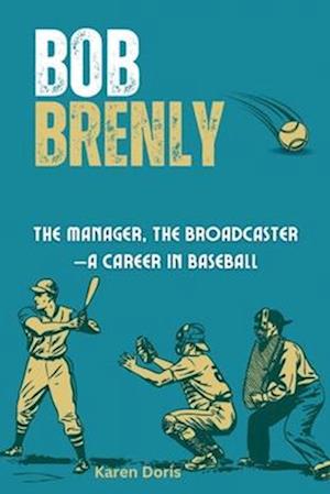 Bob Brenly : The Catcher, The Manager, The Broadcaster-A Career in Baseball