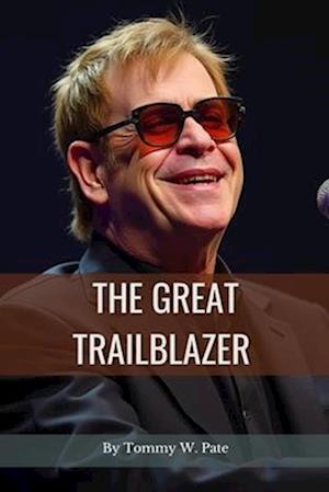 The Great Trailblazer : A Vivid Narrative of the Innovative Ideas, Talents and the Global journey of Elton John as a Musical Legend.