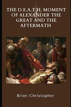 The D.E.A.T.H. Moment of Alexander the Great and the Aftermath