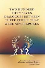 Two Hundred Fifty Seven Dialogues Between Three People That Were Never Spoken