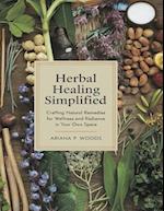 Herbal Healing Simplified: Crafting Natural Remedies for Wellness and Radiance in Your Own Space 