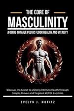 The Core of Masculinity: A Guide to Male Pelvic Floor Health and Vitality: Discover the Secret to Lifelong Intimate Health Through Simple, Proven and 