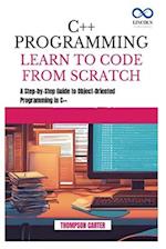 C++ PROGRAMMING LEARN TO CODE FROM SCRATCH: A Step-by-Step Guide to Object-Oriented Programming in C++ 