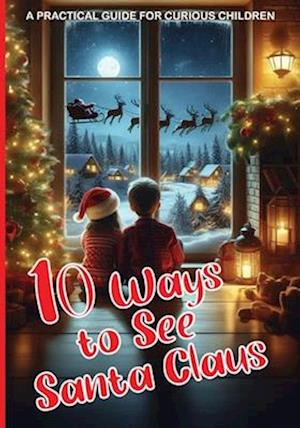 10 Ways to See Santa Claus - A PRACTICAL GUIDE FOR CURIOUS CHILDREN