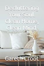 Decluttering Your Soul. Clean Home, Clean Mind.