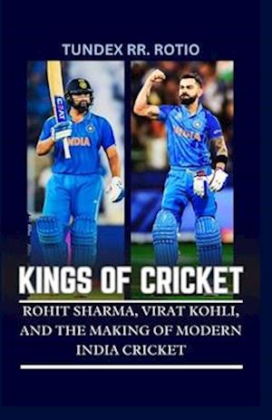 KINGS OF CRICKET : ROHIT SHARMA, VIRAT KOHLI, AND THE MAKING OF MODERN INDIA CRICKET