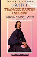 NOVENA TO SAINT FRANCES XAVIER CABRINI: 9 DAYS WITH ST. FRANCES XAVIER CABRINI FOR HOPE, HEALING, AND MIRACULOUS GRACE 