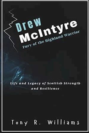 Drew McIntyre Fury of the Highland Warrior: Life and Legacy of Scottish Strength and Resilience