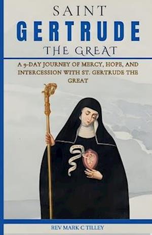 NOVENA TO GERTRUDE THE GREAT: A 9-DAY JOURNEY OF MERCY, HOPE, AND INTERCESSION WITH ST. GERTRUDE THE GREAT: PRAY, REFLECT, AND TRANSFORM LIVES