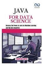 JAVA FOR DATA SCIENCE: Harness the Power of Java for Machine Learning and Big Data Analytics 