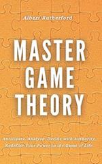 Master Game Theory: Anticipate. Analyze. Decide with Authority. Redefine Your Power in the Game of Life. 