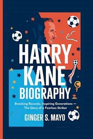 HARRY KANE BIOGRAPHY : Breaking Records, Inspiring Generations - The Story of a Fearless Striker