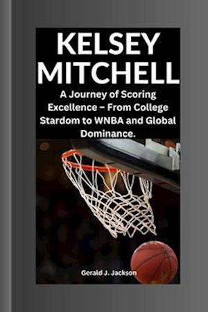 KELSEY MITCHELL: A Journey of Scoring Excellence - From College Stardom to WNBA and Global Dominance.