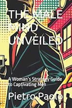 THE MALE MIND UNVEILED: A Woman's Strategy Guide to Captivating Men 