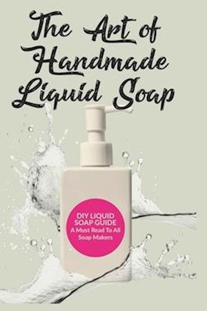 The Art of Handmade Liquid Soap: A Comprehensive Guide