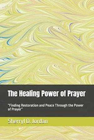 The Healing Power of Prayer : "Finding Restoration and Peace Through the Power of Prayer"