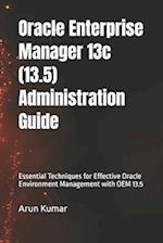 Oracle Enterprise Manager 13.5 Administration Guide: Essential Techniques for Effective Oracle Environment Management with OEM 13.5 