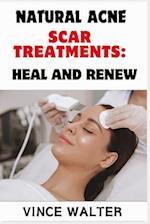 NATURAL ACNE SCAR TREATMENTS: HEAL AND RENEW: Effective Remedies and Holistic Approaches for Clear, Smooth Skin 