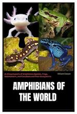 Amphibians of the World: An Encyclopedia of Amphibians Species, Frogs, Salamanders, and Caecilians and Their Ecosystems 