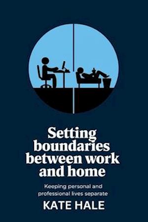 Setting Boundaries Between Work and Home: Keeping Personal and Professional Lives Separate