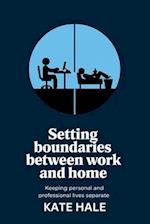 Setting Boundaries Between Work and Home: Keeping Personal and Professional Lives Separate 