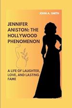 JENNIFER ANISTON: THE HOLLYWOOD PHENOMENON: A LIFE OF LAUGHTER, LOVE, AND LASTING FAME 