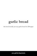 garlic bread: this book literally just says garlic bread for 250 pages 