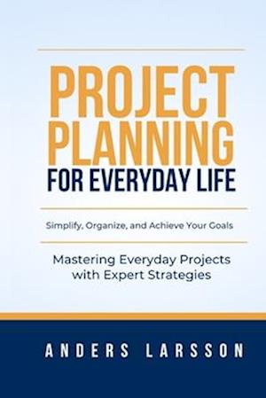 Project Planning for Everyday Life: Mastering Everyday Projects with Expert Strategies