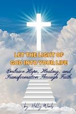 Let the Light of God into Your Life: Embrace Hope, Healing, and Transformation Through Faith 