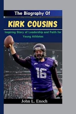 The Biography Of Kirk Cousins: Inspiring Story of Leadership and Faith for Young Athletes