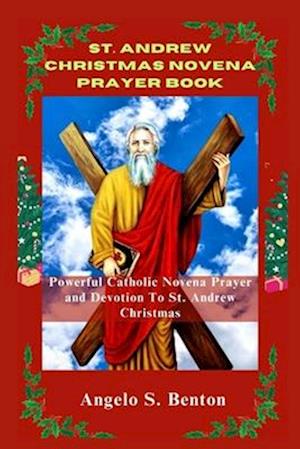 ST. ANDREW CHRISTMAS NOVENA PRAYER BOOK: Powerful Catholic Novena Prayer and Devotion To St. Andrew Christmas