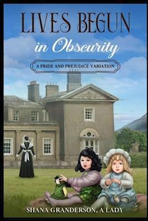 Lives Begun in Obscurity: A Pride & Prejudice Variation