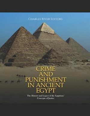 Crime and Punishment in Ancient Egypt: The History and Legacy of the Egyptians' Concepts of Justice