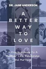 A Better Way To Love: A Practical Guide To A Healthier Life, Relationship And Marriage. 
