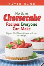 No Bake Cheesecake Recipes Everyone Can Make: Try out 30 different flavors with one base recipe 