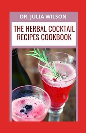 THE HERBAL COCKTAIL RECIPES COOKBOOK: Herbal Flavored Cocktail Recipes To Boost The Immune System