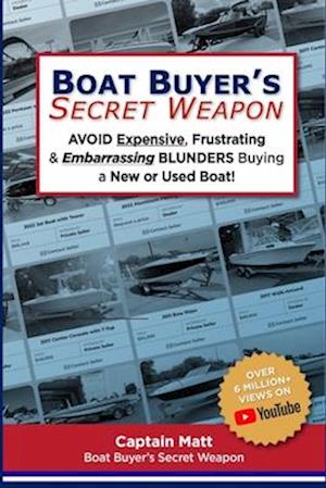 Boat Buyer's Secret Weapon: To Avoid Expensive, Frustrating, and Embarrassing Blunders When Buying a New or Used Boat